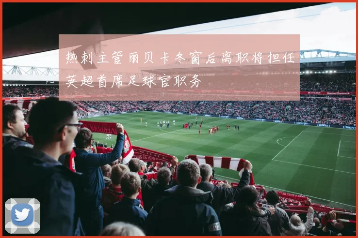 热刺主管丽贝卡冬窗后离职将担任英超首席足球官职务