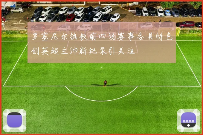 罗塞尼尔执教前四场赛事各具特色创英超主帅新纪录引关注