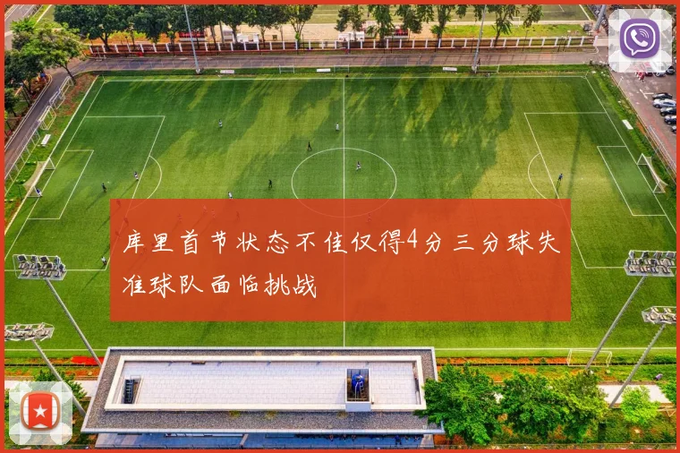 库里首节状态不佳仅得4分三分球失准球队面临挑战