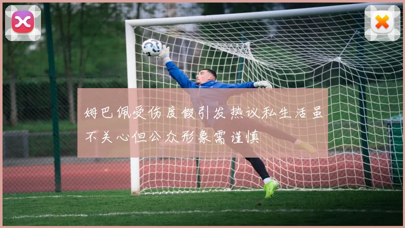 姆巴佩受伤度假引发热议私生活虽不关心但公众形象需谨慎