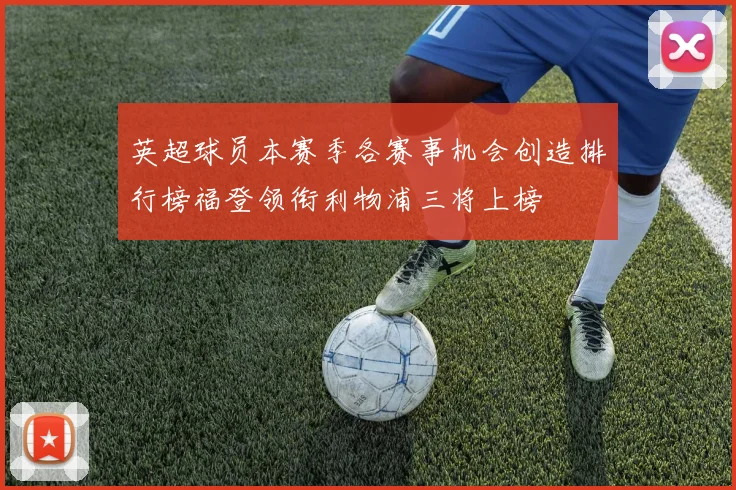 英超球员本赛季各赛事机会创造排行榜福登领衔利物浦三将上榜