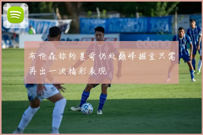 布伦森称约基奇仍处巅峰掘金只需再出一次精彩表现